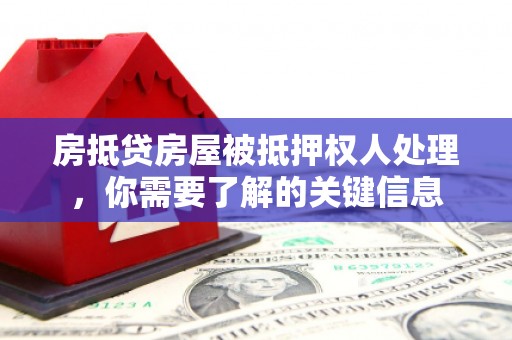桃山房抵贷房屋被抵押权人处理，你需要了解的关键信息