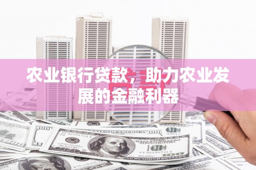 清城农业银行贷款，助力农业发展的金融利器