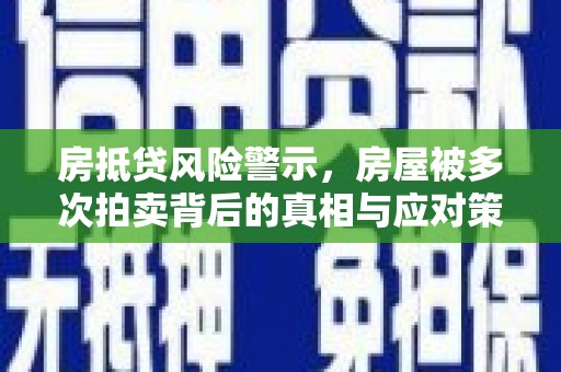 平凉房抵贷风险警示，房屋被多次拍卖背后的真相与应对策略