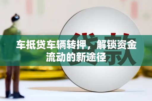 清城车抵贷车辆转押，解锁资金流动的新途径