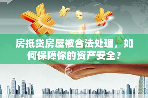 乌审旗房抵贷房屋被合法处理，如何保障你的资产安全？