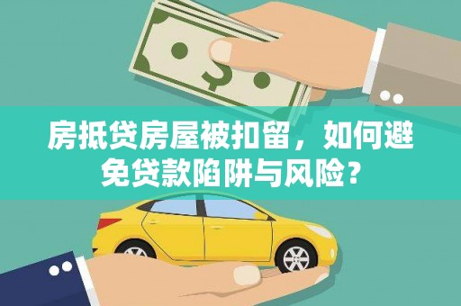 明港房抵贷房屋被扣留，如何避免贷款陷阱与风险？