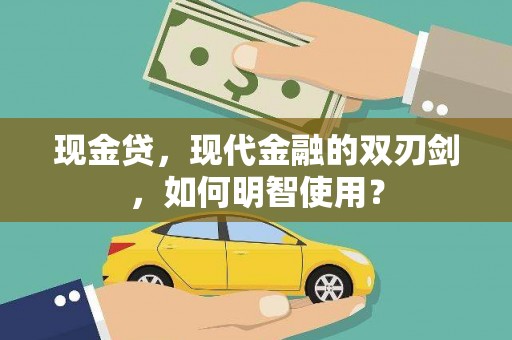  现金贷，现代金融的双刃剑，如何明智使用？