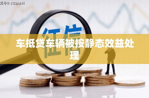  车抵贷车辆被按静态效益处理