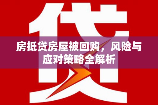 明港房抵贷房屋被回购，风险与应对策略全解析