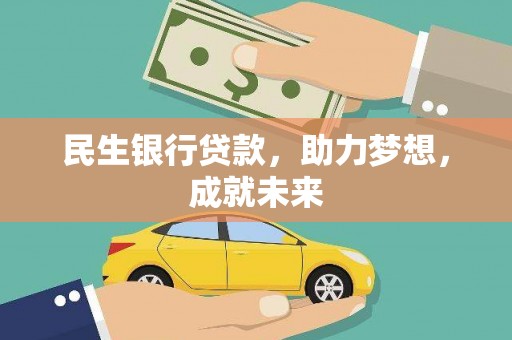 哈密民生银行贷款，助力梦想，成就未来