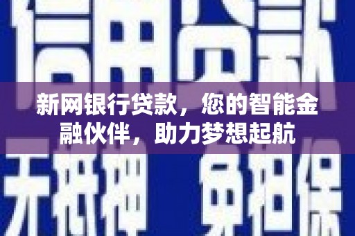  新网银行贷款，您的智能金融伙伴，助力梦想起航