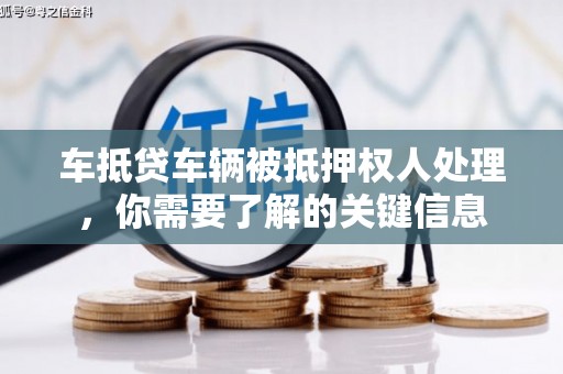 平潭车抵贷车辆被抵押权人处理，你需要了解的关键信息