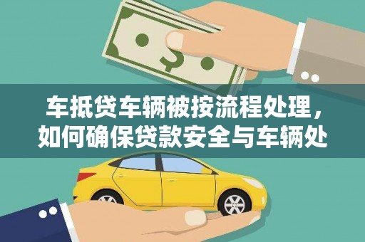 福清车抵贷车辆被按流程处理，如何确保贷款安全与车辆处置透明？