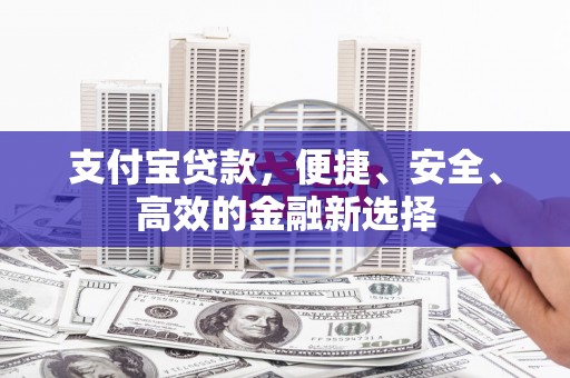 福清支付宝贷款，便捷、安全、高效的金融新选择