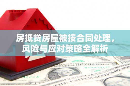龙岩房抵贷房屋被按合同处理，风险与应对策略全解析