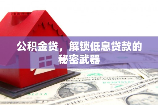 龙岩公积金贷，解锁低息贷款的秘密武器