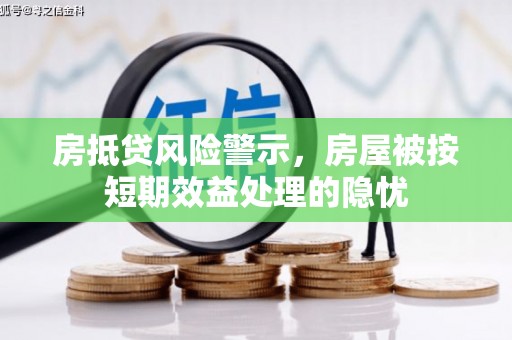 凤泉房抵贷风险警示，房屋被按短期效益处理的隐忧