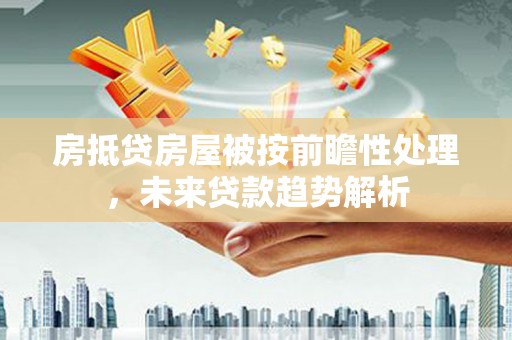 头份房抵贷房屋被按前瞻性处理，未来贷款趋势解析