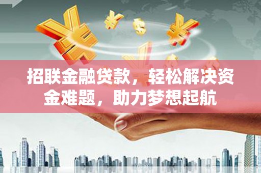 凤泉招联金融贷款，轻松解决资金难题，助力梦想起航