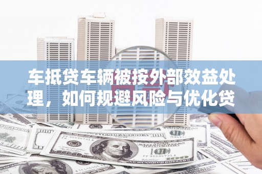 裕安车抵贷车辆被按外部效益处理，如何规避风险与优化贷款策略