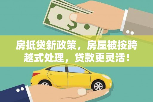 兰山房抵贷新政策，房屋被按跨越式处理，贷款更灵活！