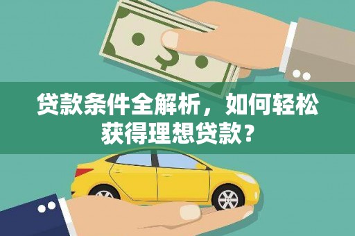 昆明贷款条件全解析,如何轻松获得理想贷款? 昆明贷款条件全解析,如何轻松获得理想贷款?