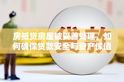 头份房抵贷房屋被妥善处理，如何确保贷款安全与资产保值