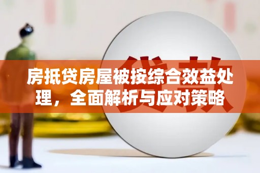 大肚房抵贷房屋被按综合效益处理，全面解析与应对策略
