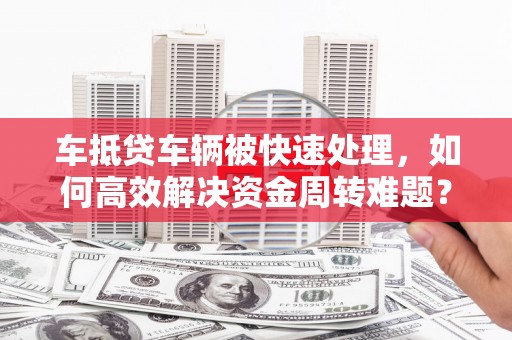 头份车抵贷车辆被快速处理，如何高效解决资金周转难题？