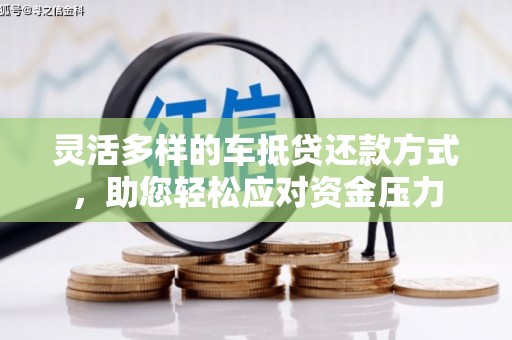新都灵活多样的车抵贷还款方式，助您轻松应对资金压力