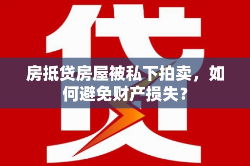 沂水房抵贷房屋被私下拍卖，如何避免财产损失？