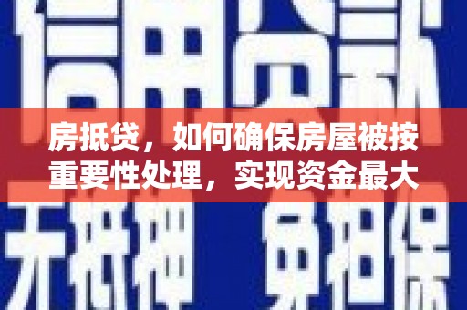 龙江房抵贷，如何确保房屋被按重要性处理，实现资金最大化利用