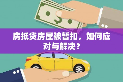黟县房抵贷房屋被暂扣，如何应对与解决？