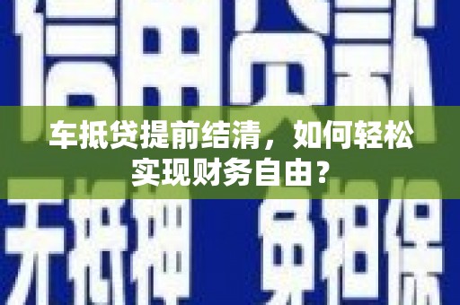 鼓楼车抵贷提前结清，如何轻松实现财务自由？
