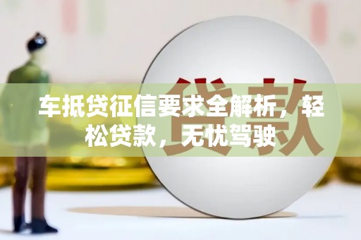 鼓楼车抵贷征信要求全解析，轻松贷款，无忧驾驶