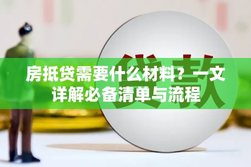 鼓楼房抵贷需要什么材料？一文详解必备清单与流程