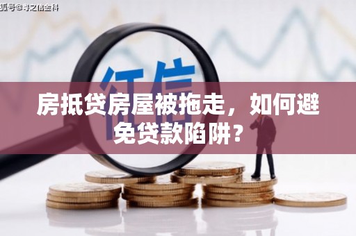 鼓楼房抵贷房屋被拖走，如何避免贷款陷阱？