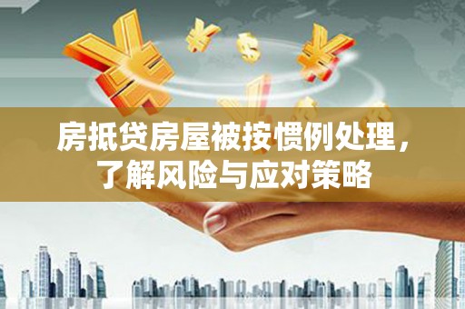鼓楼房抵贷房屋被按惯例处理，了解风险与应对策略