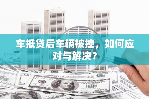 杨浦车抵贷后车辆被撞，如何应对与解决？