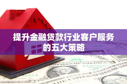 福山提升金融贷款行业客户服务的五大策略