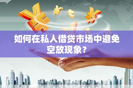 贺兰如何在私人借贷市场中避免空放现象？