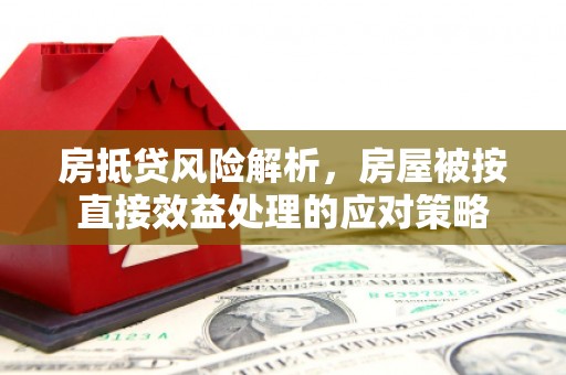琅琊房抵贷风险解析，房屋被按直接效益处理的应对策略
