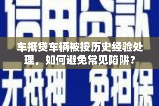 琅琊车抵贷车辆被按历史经验处理，如何避免常见陷阱？