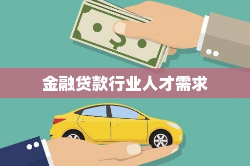 贵港金融贷款行业人才需求