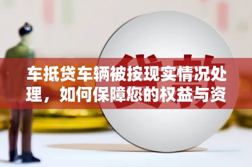 南木林车抵贷车辆被按现实情况处理，如何保障您的权益与资产安全？