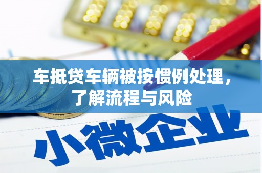 南木林车抵贷车辆被按惯例处理，了解流程与风险