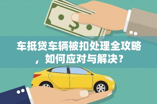 鄢陵车抵贷车辆被扣处理全攻略，如何应对与解决？