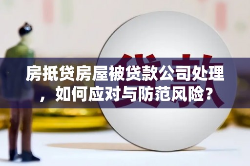 西峰房抵贷房屋被贷款公司处理，如何应对与防范风险？