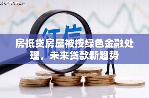 西峰房抵贷房屋被按绿色金融处理，未来贷款新趋势