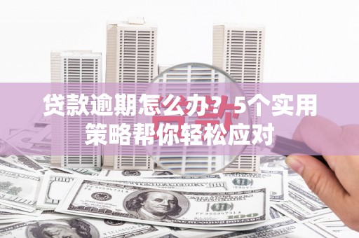 英德贷款逾期怎么办？5个实用策略帮你轻松应对