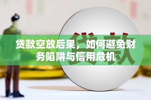 英德贷款空放后果，如何避免财务陷阱与信用危机