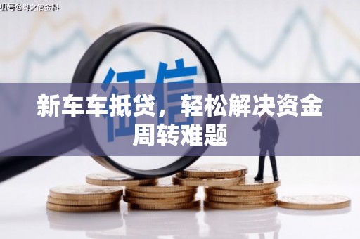 英德新车车抵贷，轻松解决资金周转难题