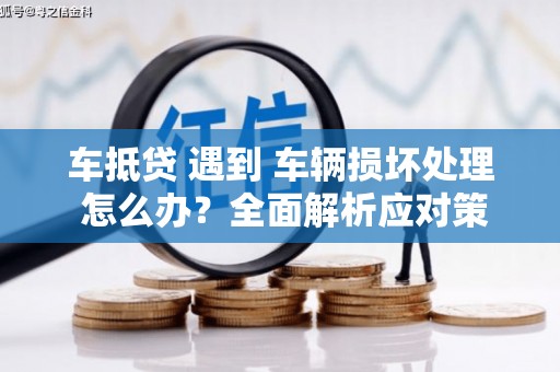 英德车抵贷 遇到 车辆损坏处理 怎么办？全面解析应对策略