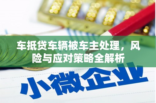 英德车抵贷车辆被车主处理，风险与应对策略全解析